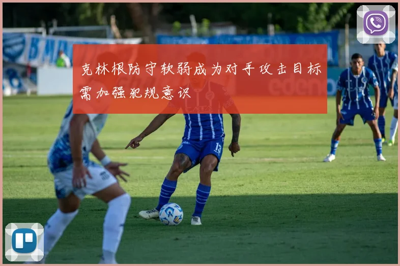 克林根防守软弱成为对手攻击目标需加强犯规意识