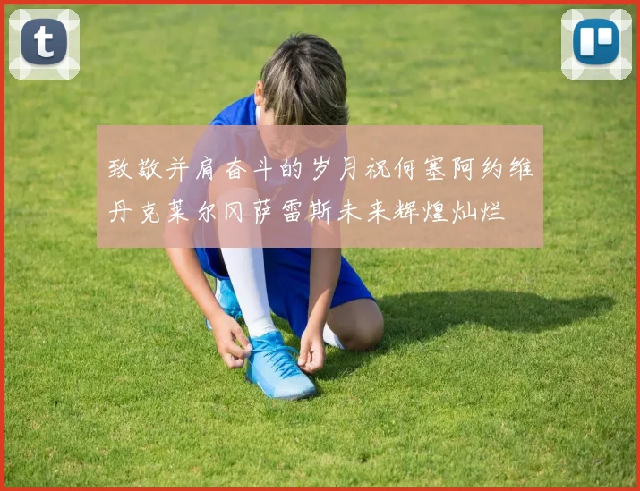 致敬并肩奋斗的岁月祝何塞阿约维丹克莱尔冈萨雷斯未来辉煌灿烂
